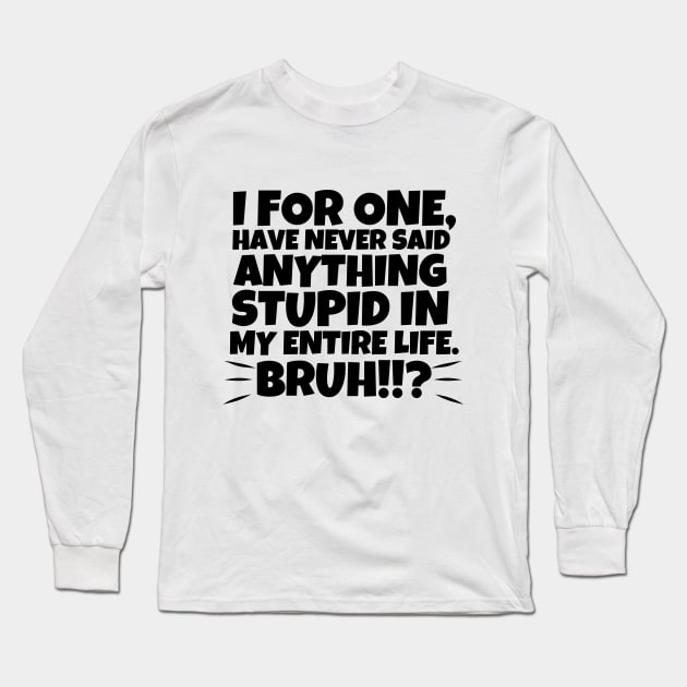 I for one, have never said anything stupid in my entire life. Bruh!!!? Long Sleeve T-Shirt by mksjr